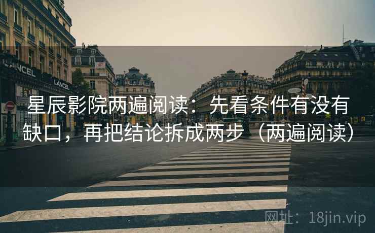 星辰影院两遍阅读:先看条件有没有缺口,再把结论拆成两步(两遍阅读) 星辰影院两遍阅读:先看条件有没有缺口,再把结论拆成两步(两遍阅读)