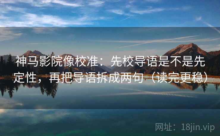 神马影院像校准:先校导语是不是先定性,再把导语拆成两句(读完更稳) 神马影院像校准:先校导语是不是先定性,再把导语拆成两句(读完更稳)