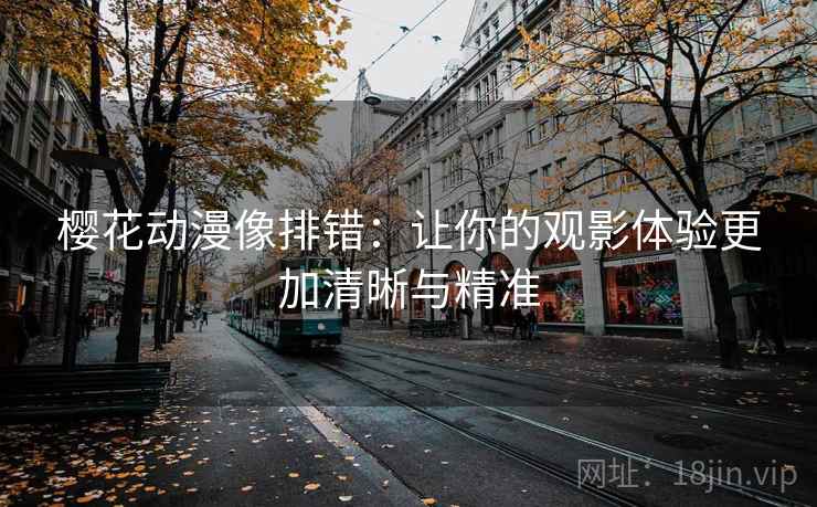樱花动漫像排错：让你的观影体验更加清晰与精准