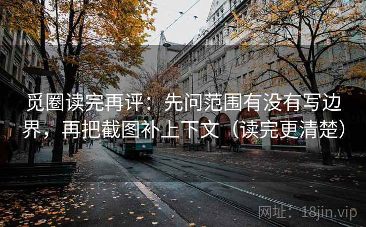 觅圈读完再评：先问范围有没有写边界，再把截图补上下文（读完更清楚）