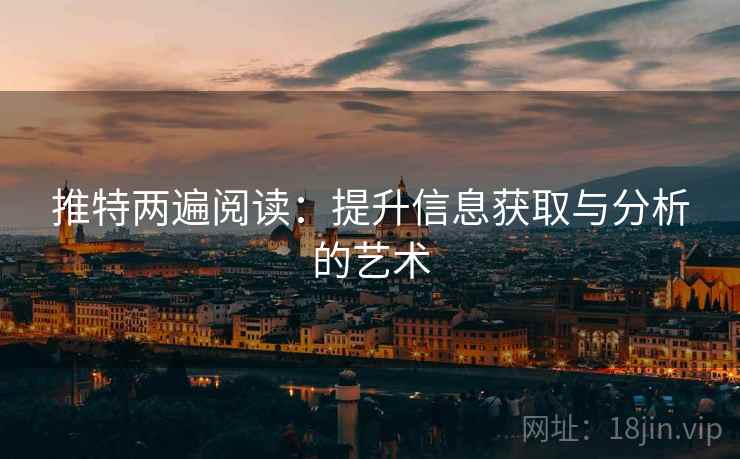 推特两遍阅读:提升信息获取与分析的艺术 推特两遍阅读:提升信息获取与分析的艺术