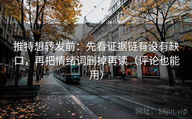 推特想转发前：先看证据链有没有缺口，再把情绪词删掉再读（评论也能用）
