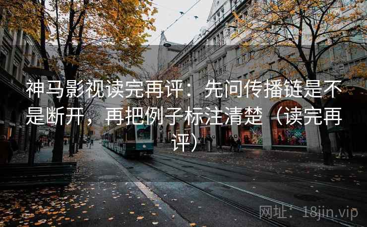 神马影视读完再评：先问传播链是不是断开，再把例子标注清楚（读完再评）