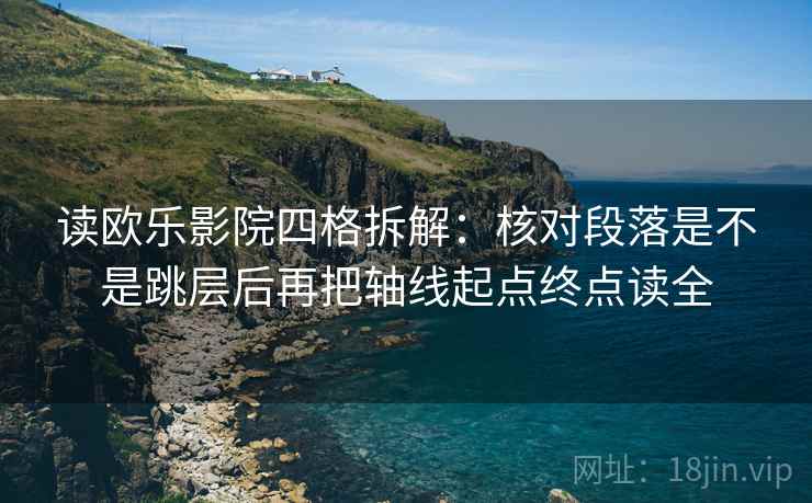 读欧乐影院四格拆解：核对段落是不是跳层后再把轴线起点终点读全