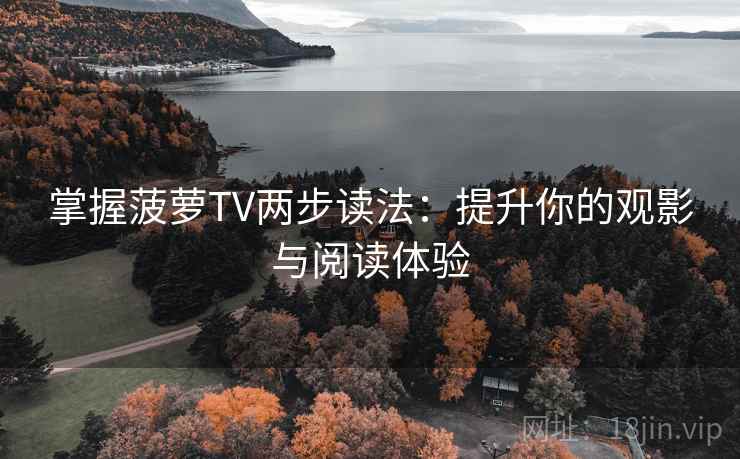 掌握菠萝TV两步读法：提升你的观影与阅读体验