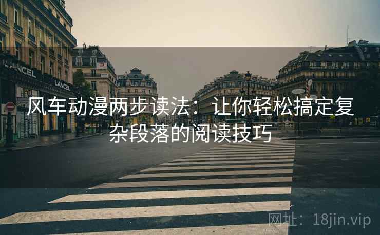 风车动漫两步读法：让你轻松搞定复杂段落的阅读技巧