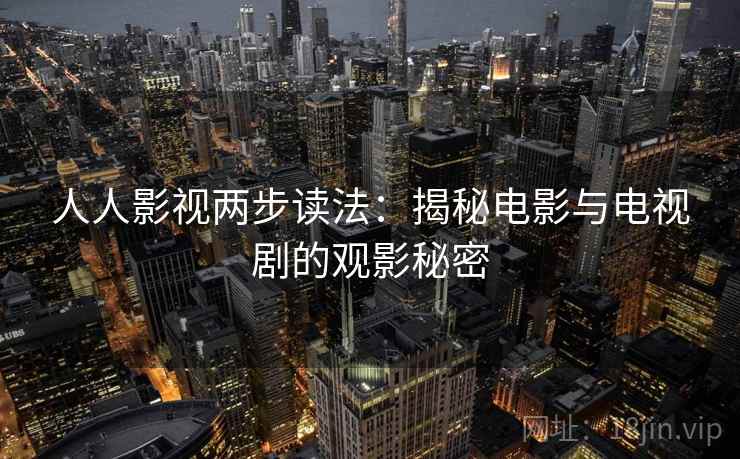 人人影视两步读法：揭秘电影与电视剧的观影秘密
