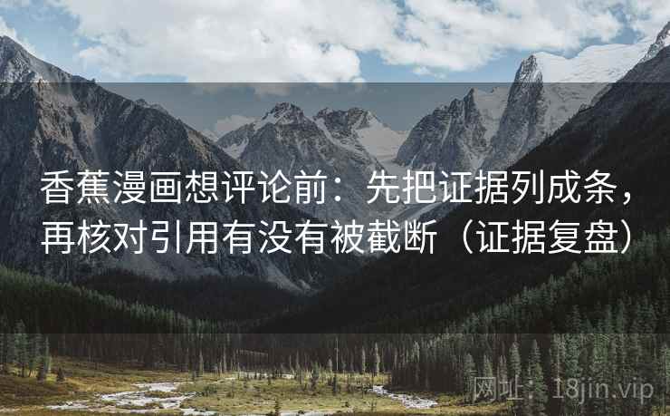 香蕉漫画想评论前：先把证据列成条，再核对引用有没有被截断（证据复盘）