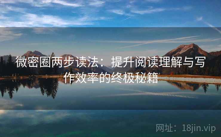 微密圈两步读法:提升阅读理解与写作效率的终极秘籍 微密圈两步读法:提升阅读理解与写作效率的终极秘籍
