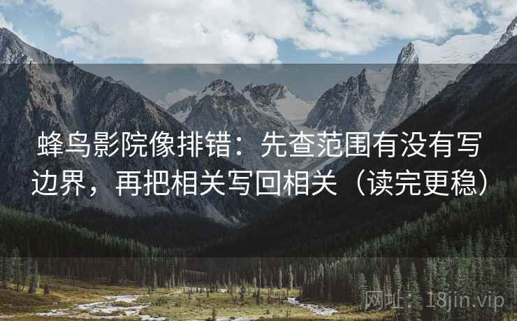 蜂鸟影院像排错:先查范围有没有写边界,再把相关写回相关(读完更稳) 蜂鸟影院像排错:先查范围有没有写边界,再把相关写回相关(读完更稳)