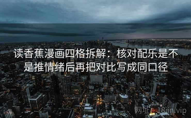 读香蕉漫画四格拆解:核对配乐是不是推情绪后再把对比写成同口径 读香蕉漫画四格拆解:核对配乐是不是推情绪后再把对比写成同口径