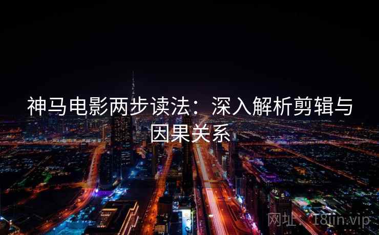 神马电影两步读法：深入解析剪辑与因果关系