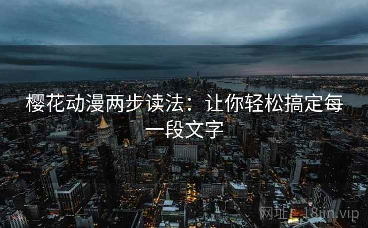 樱花动漫两步读法：让你轻松搞定每一段文字