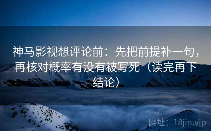 神马影视想评论前:先把前提补一句,再核对概率有没有被写死(读完再下结论) 神马影视想评论前:先把前提补一句,再核对概率有没有被写死(读完再下结论)