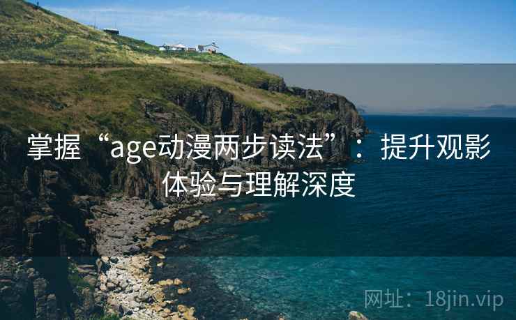 掌握“age动漫两步读法”:提升观影体验与理解深度 掌握“age动漫两步读法”:提升观影体验与理解深度