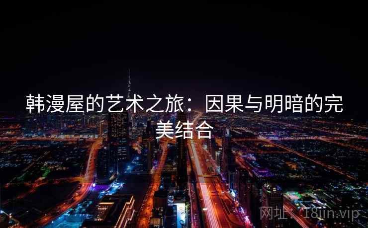 韩漫屋的艺术之旅:因果与明暗的完美结合 韩漫屋的艺术之旅:因果与明暗的完美结合