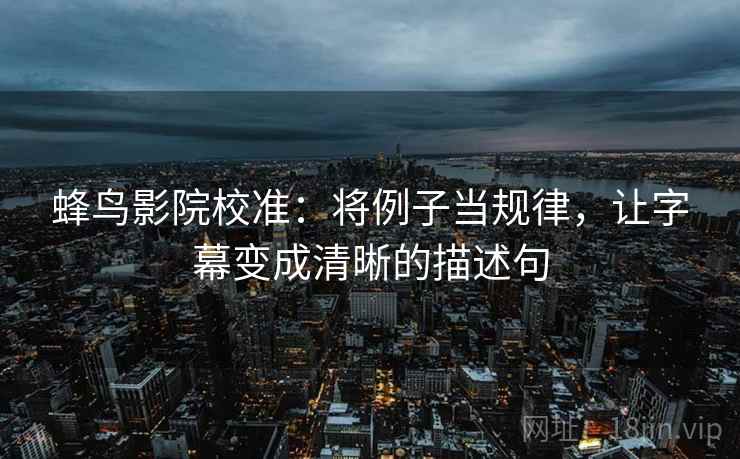 蜂鸟影院校准:将例子当规律,让字幕变成清晰的描述句 蜂鸟影院校准:将例子当规律,让字幕变成清晰的描述句