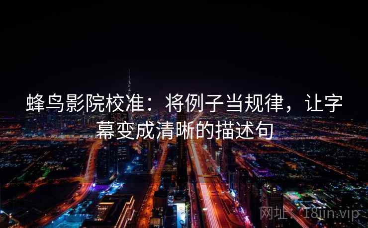 蜂鸟影院校准:将例子当规律,让字幕变成清晰的描述句 蜂鸟影院校准:将例子当规律,让字幕变成清晰的描述句
