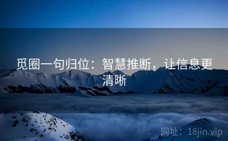 觅圈一句归位：智慧推断，让信息更清晰