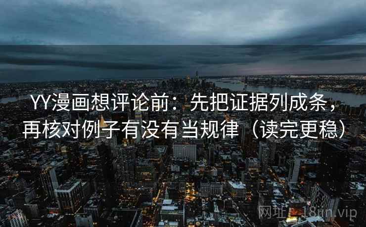 YY漫画想评论前:先把证据列成条,再核对例子有没有当规律(读完更稳) YY漫画想评论前:先把证据列成条,再核对例子有没有当规律(读完更稳)