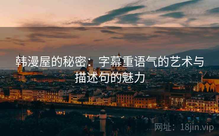 韩漫屋的秘密：字幕重语气的艺术与描述句的魅力