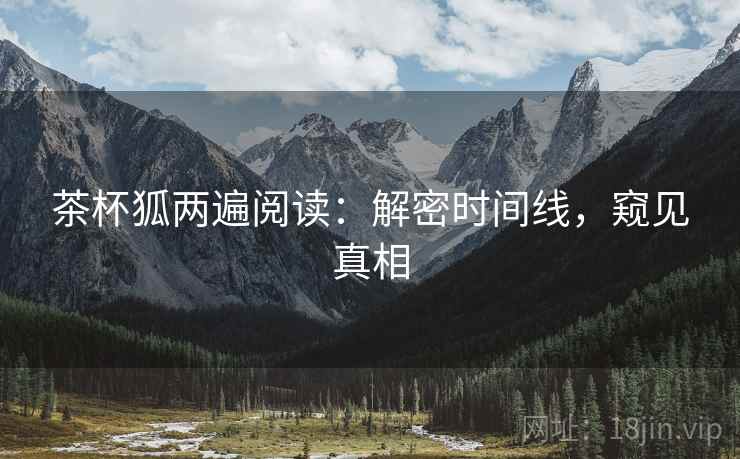 茶杯狐两遍阅读:解密时间线,窥见真相 茶杯狐两遍阅读:解密时间线,窥见真相