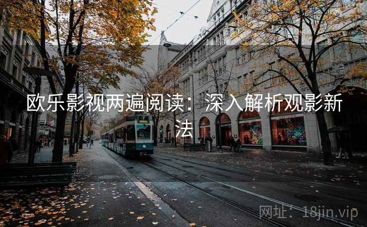 欧乐影视两遍阅读:深入解析观影新法 欧乐影视两遍阅读:深入解析观影新法