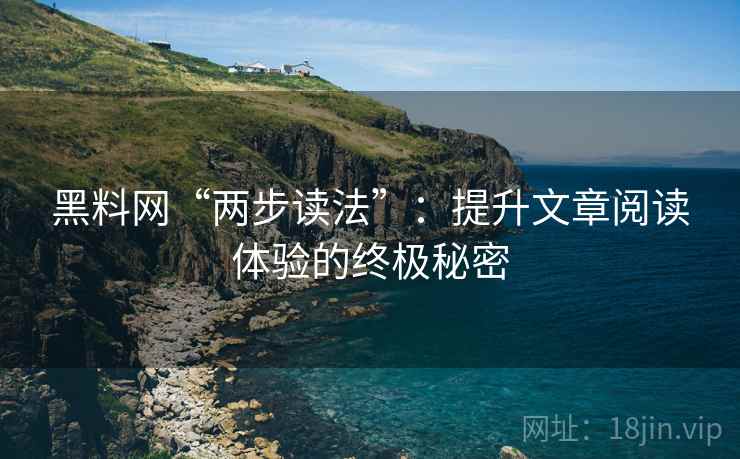 黑料网“两步读法”:提升文章阅读体验的终极秘密 黑料网“两步读法”:提升文章阅读体验的终极秘密