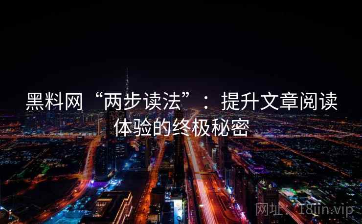 黑料网“两步读法”:提升文章阅读体验的终极秘密 黑料网“两步读法”:提升文章阅读体验的终极秘密